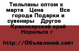 Тюльпаны оптом к 8 марта › Цена ­ 33 - Все города Подарки и сувениры » Другое   . Красноярский край,Норильск г.